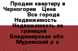 Продам квартиру в Черногории › Цена ­ 7 800 000 - Все города Недвижимость » Недвижимость за границей   . Владимирская обл.,Муромский р-н